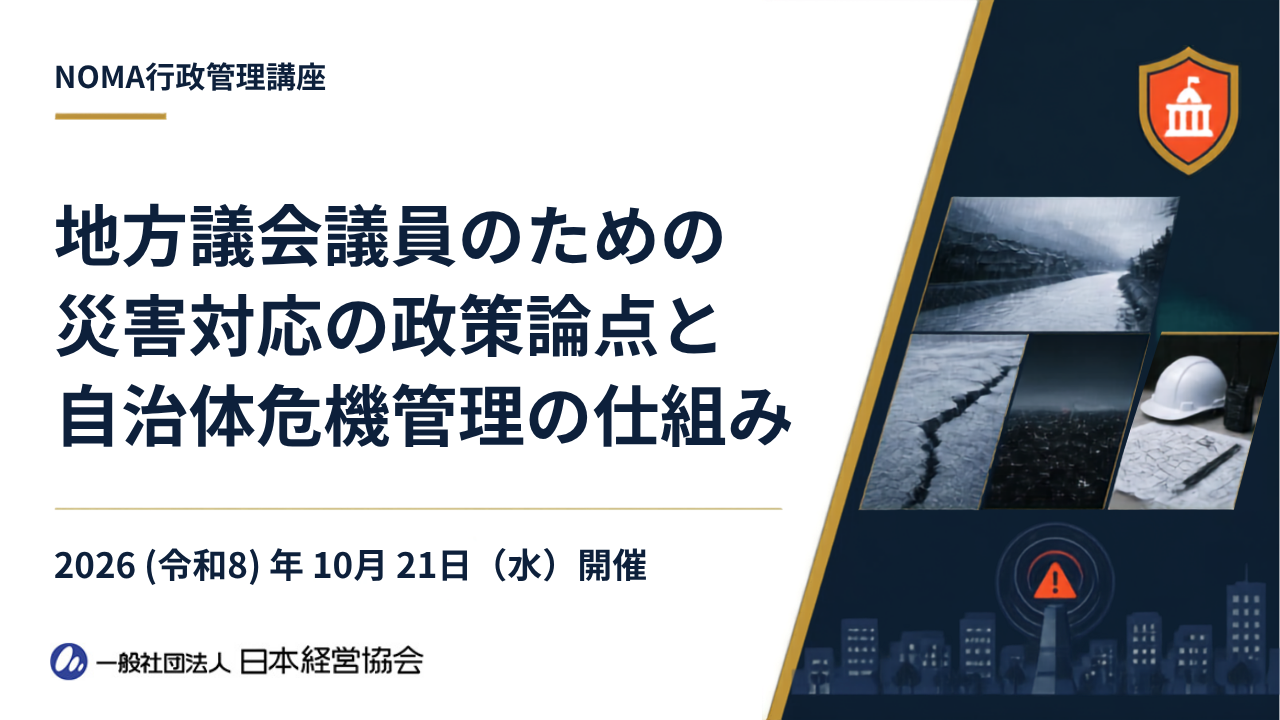 【NOMA行政管理講座】地方議会議員向け新講座を開催ー「災害発生から復旧・復興まで 議員は何を確認し何を提言すべきか」元副市長が解説【2026年10月21日（水）10:00～16:00】